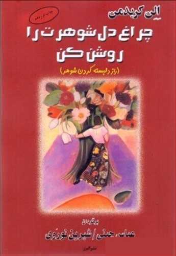 چراغ دل شوهرت را روشن کن (راز دلبسته کردن شوهر) (الن کریدمن) (البرز) 