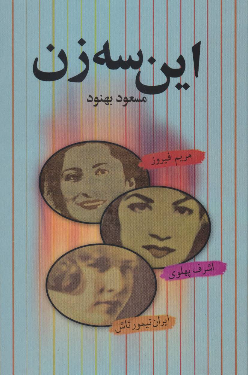 این سه زن (مریم فیروز،اشرف پهلوی،ایران تیمورتاش) (اثر مسعود بهنود) (علم) 