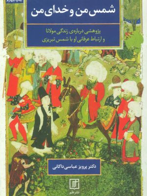 شمس من و خدای من (پژوهشی درباره ی زندگی مولانا و ارتباط عرفانی او با ش مس تبریزی) (علم)