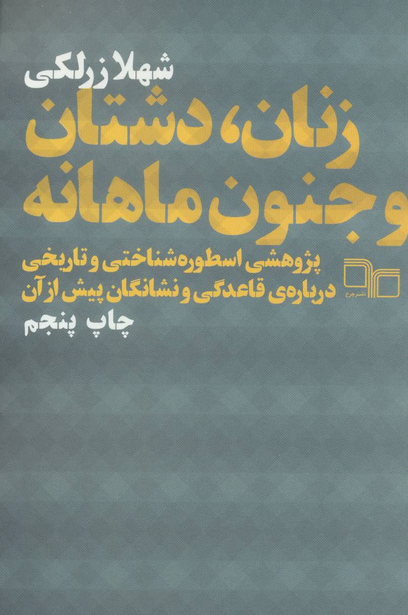 زنان،دشتان و جنون ماهانه (پژوهشی اسطوره شناختی و تاریخی درباره ی قاعدگی و نشانگان پیش از آن) (چشمه،چرخ)